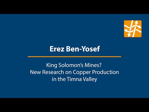 Erez Ben-Yosef: King Solomon’s Mines? New Research on Copper Productionin the Timna Valley