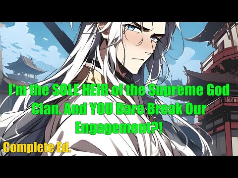 I&#039;m the SOLE HEIR of the Supreme God Clan, And YOU Dare Break Our Engagement?! - FULL